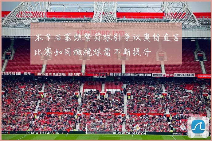 末节活塞频繁罚球引争议奥特直言比赛如同橄榄球需不断提升