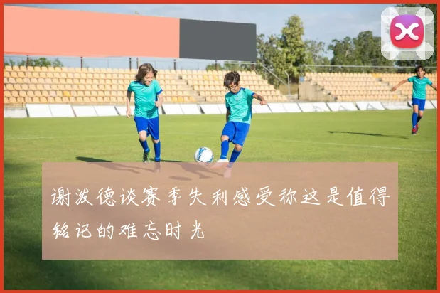 谢泼德谈赛季失利感受称这是值得铭记的难忘时光