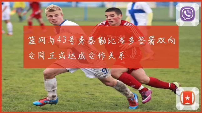 篮网与43号秀泰勒比洛多签署双向合同正式达成合作关系