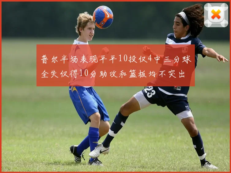 普尔半场表现平平10投仅4中三分球全失仅得10分助攻和篮板均不突出
