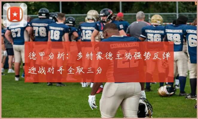 德甲分析：多特蒙德主场强势反弹迎战对手全取三分