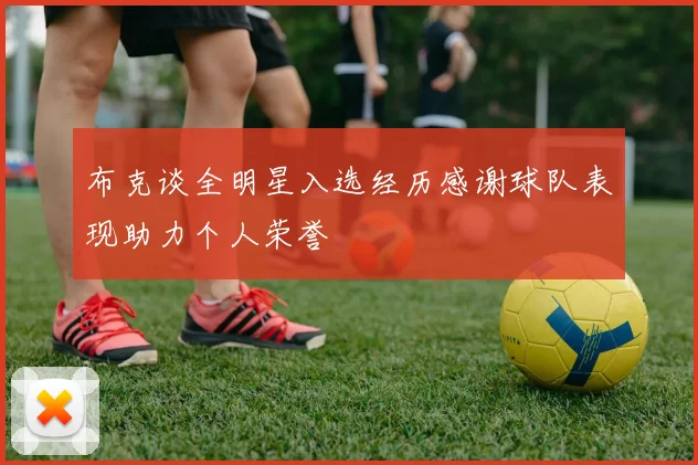 布克谈全明星入选经历感谢球队表现助力个人荣誉