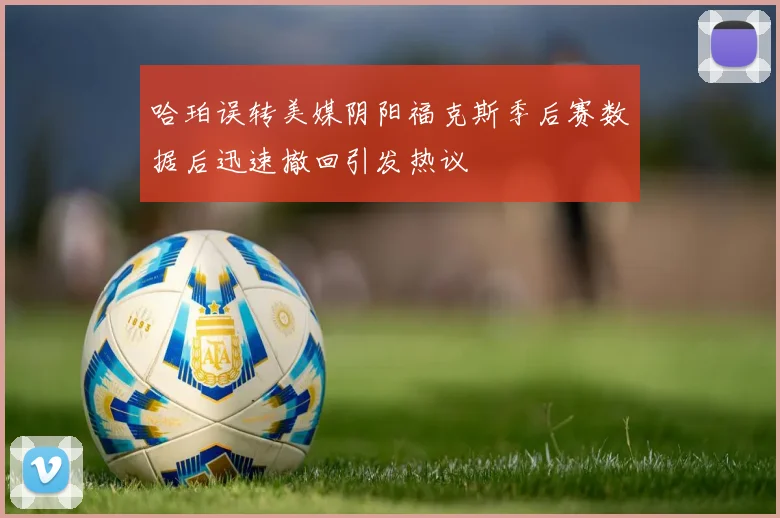 哈珀误转美媒阴阳福克斯季后赛数据后迅速撤回引发热议