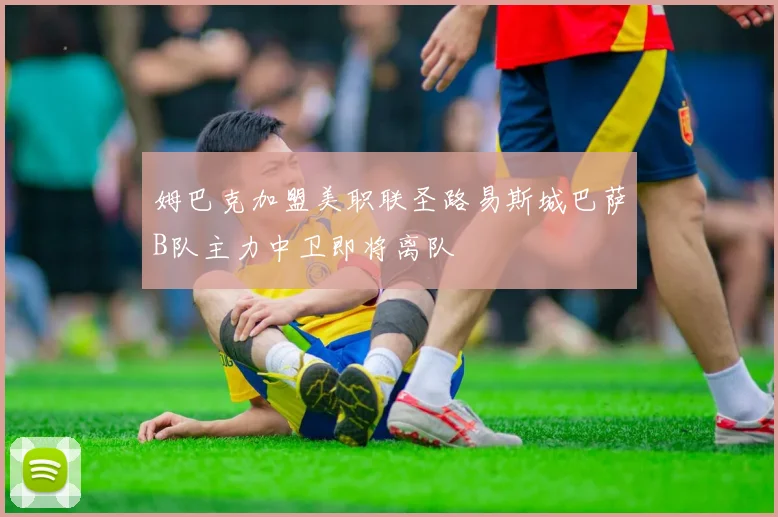 姆巴克加盟美职联圣路易斯城巴萨B队主力中卫即将离队