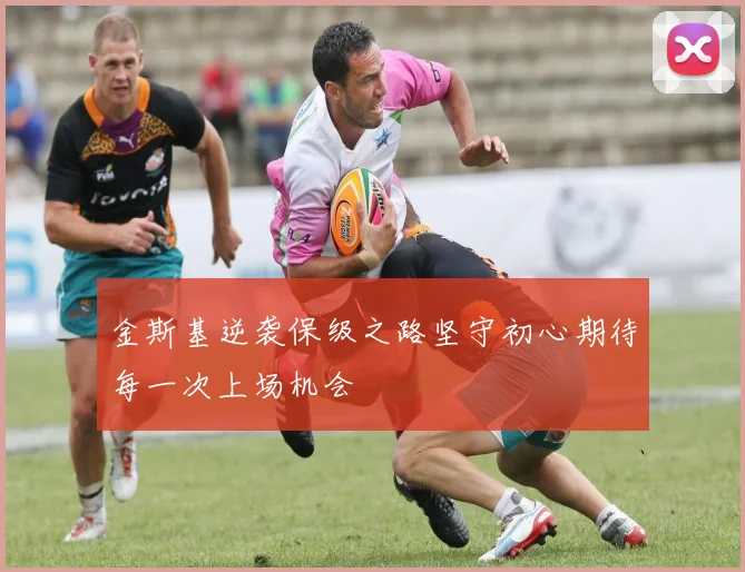 金斯基逆袭保级之路坚守初心期待每一次上场机会