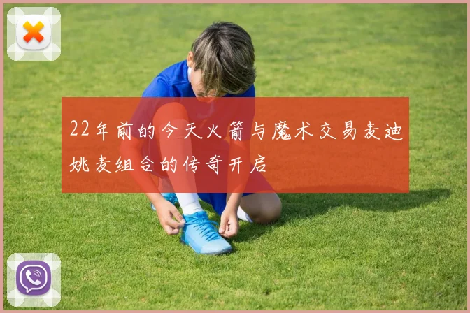 22年前的今天火箭与魔术交易麦迪姚麦组合的传奇开启