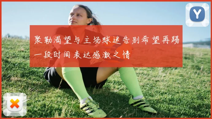 聚勒渴望与主场球迷告别希望再踢一段时间表达感激之情
