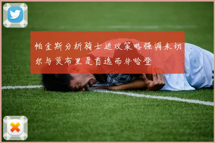 帕金斯分析骑士进攻策略强调米切尔与莫布里是首选而非哈登