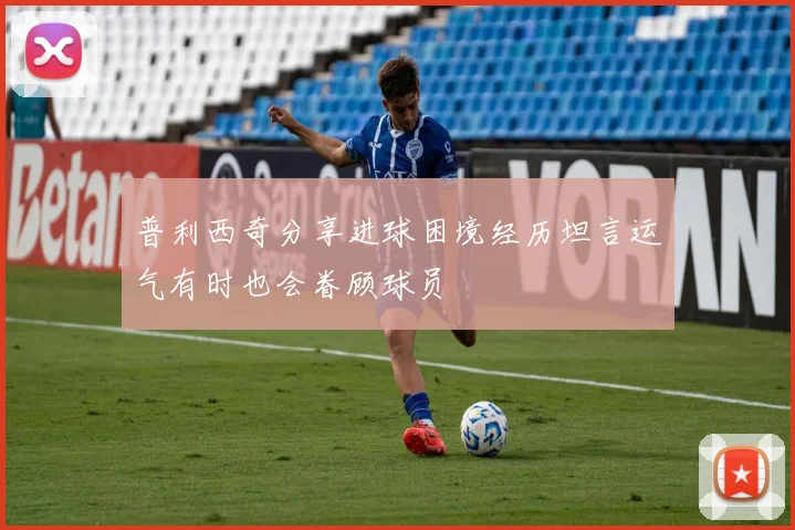 普利西奇分享进球困境经历坦言运气有时也会眷顾球员
