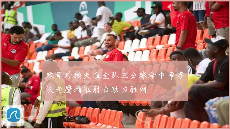 绿军外线失准全队三分球命中率惨淡老鹰精准射击助力胜利