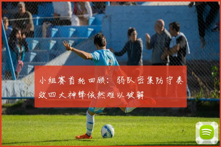 小组赛首轮回顾：弱队密集防守奏效四大神锋依然难以破解