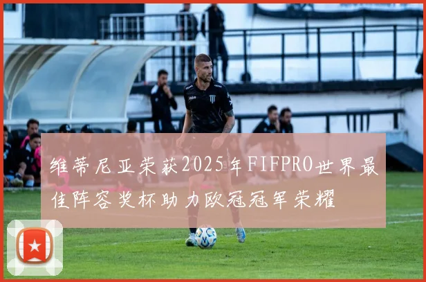 维蒂尼亚荣获2025年FIFPRO世界最佳阵容奖杯助力欧冠冠军荣耀